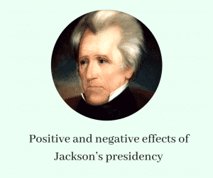 Positive and negative effects of Jackson’s presidency